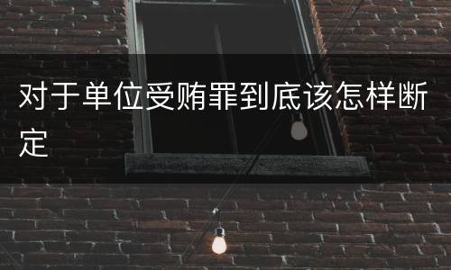 对于单位受贿罪到底该怎样断定
