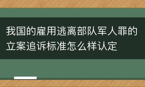 我国的雇用逃离部队军人罪的立案追诉标准怎么样认定