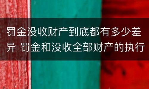 罚金没收财产到底都有多少差异 罚金和没收全部财产的执行顺序