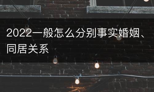 2022一般怎么分别事实婚姻、同居关系