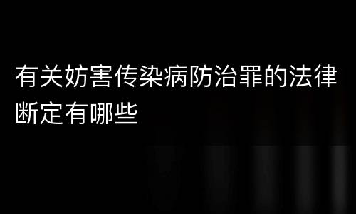 有关妨害传染病防治罪的法律断定有哪些