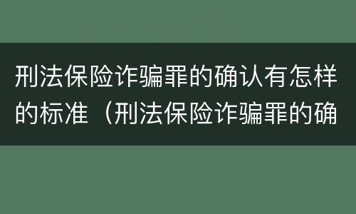 刑法保险诈骗罪的确认有怎样的标准（刑法保险诈骗罪的确认有怎样的标准呢）
