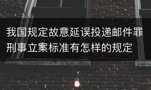 我国规定故意延误投递邮件罪刑事立案标准有怎样的规定