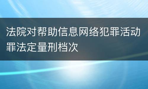法院对帮助信息网络犯罪活动罪法定量刑档次