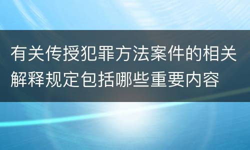 有关传授犯罪方法案件的相关解释规定包括哪些重要内容