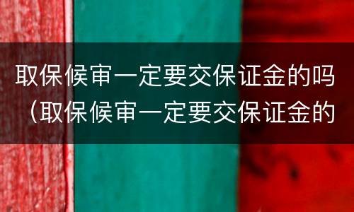 取保候审一定要交保证金的吗（取保候审一定要交保证金的吗多少钱）