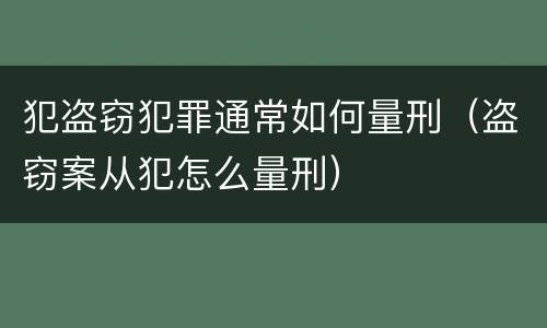 犯盗窃犯罪通常如何量刑（盗窃案从犯怎么量刑）