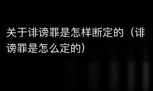 关于诽谤罪是怎样断定的（诽谤罪是怎么定的）