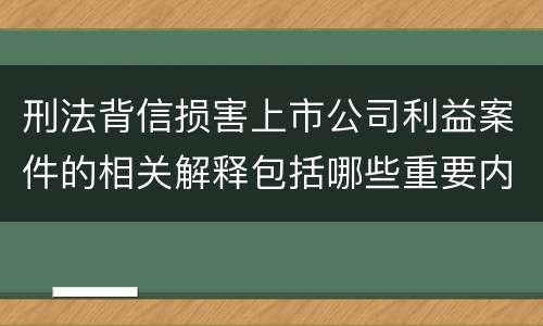 刑法背信损害上市公司利益案件的相关解释包括哪些重要内容