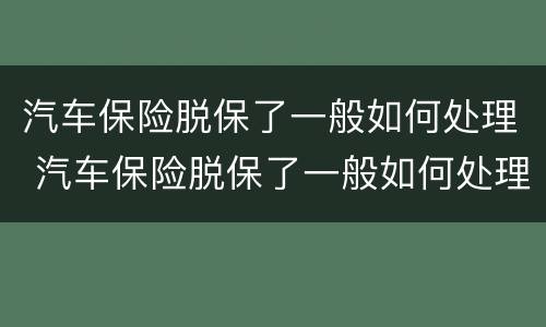 汽车保险脱保了一般如何处理 汽车保险脱保了一般如何处理呢