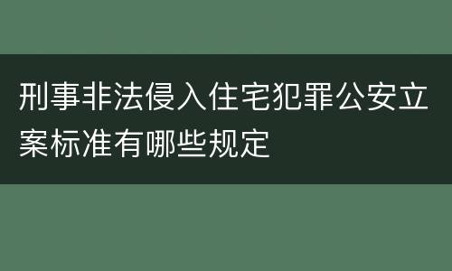 刑事非法侵入住宅犯罪公安立案标准有哪些规定