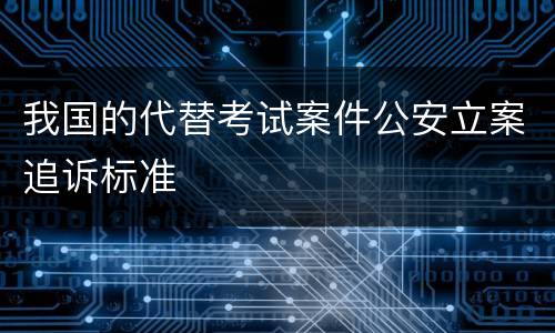 我国的代替考试案件公安立案追诉标准