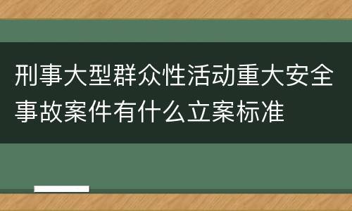 刑事大型群众性活动重大安全事故案件有什么立案标准