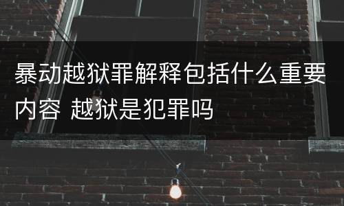 暴动越狱罪解释包括什么重要内容 越狱是犯罪吗