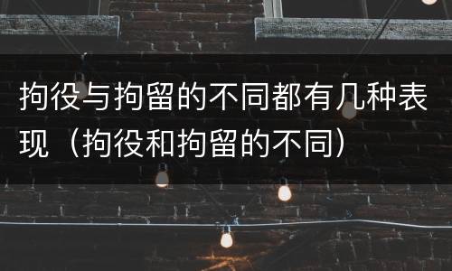 拘役与拘留的不同都有几种表现（拘役和拘留的不同）