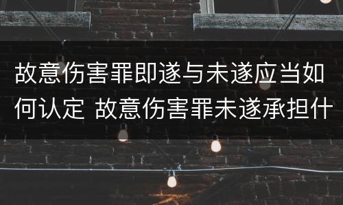 故意伤害罪即遂与未遂应当如何认定 故意伤害罪未遂承担什么后果