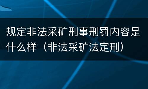 规定非法采矿刑事刑罚内容是什么样（非法采矿法定刑）