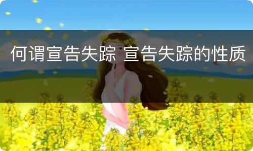 何谓宣告失踪 宣告失踪的性质