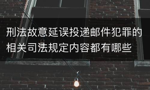 刑法故意延误投递邮件犯罪的相关司法规定内容都有哪些