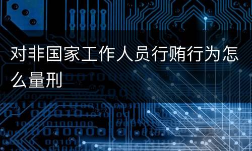 对非国家工作人员行贿行为怎么量刑