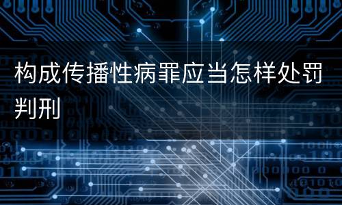 构成传播性病罪应当怎样处罚判刑