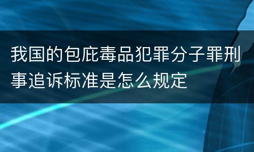我国的包庇毒品犯罪分子罪刑事追诉标准是怎么规定