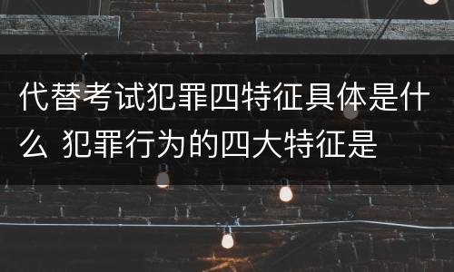 代替考试犯罪四特征具体是什么 犯罪行为的四大特征是