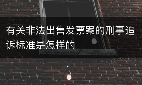 有关非法出售发票案的刑事追诉标准是怎样的