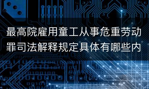 最高院雇用童工从事危重劳动罪司法解释规定具体有哪些内容