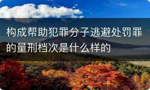 构成帮助犯罪分子逃避处罚罪的量刑档次是什么样的