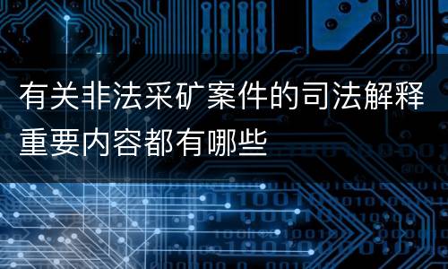 有关非法采矿案件的司法解释重要内容都有哪些
