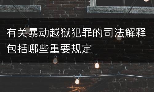 有关暴动越狱犯罪的司法解释包括哪些重要规定