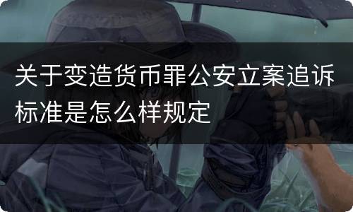 关于变造货币罪公安立案追诉标准是怎么样规定