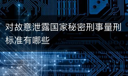 对故意泄露国家秘密刑事量刑标准有哪些