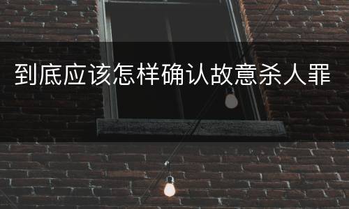 到底应该怎样确认故意杀人罪