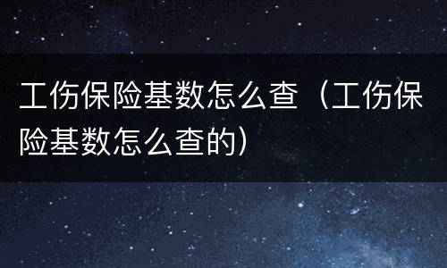 工伤保险基数怎么查（工伤保险基数怎么查的）
