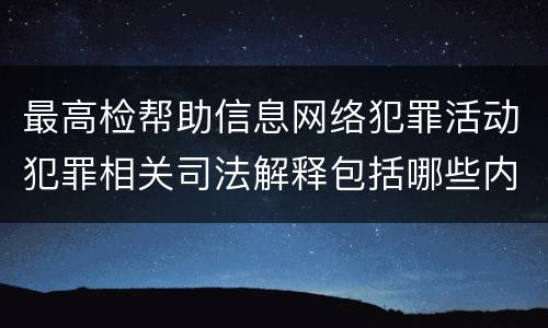 最高检帮助信息网络犯罪活动犯罪相关司法解释包括哪些内容