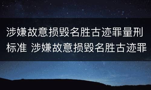 涉嫌故意损毁名胜古迹罪量刑标准 涉嫌故意损毁名胜古迹罪量刑标准最新