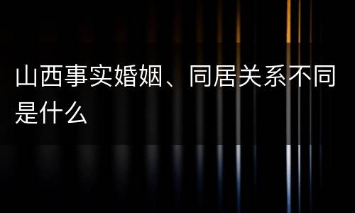 山西事实婚姻、同居关系不同是什么