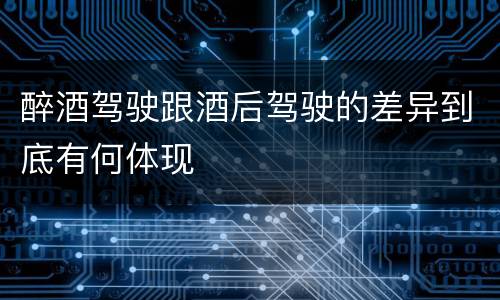醉酒驾驶跟酒后驾驶的差异到底有何体现