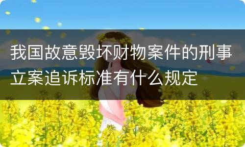 我国故意毁坏财物案件的刑事立案追诉标准有什么规定