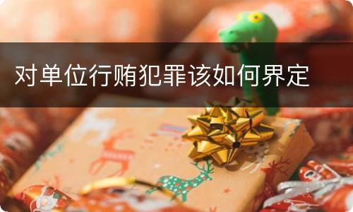 对单位行贿犯罪该如何界定