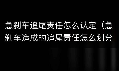 急刹车追尾责任怎么认定（急刹车造成的追尾责任怎么划分?）