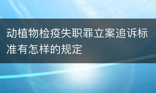 动植物检疫失职罪立案追诉标准有怎样的规定