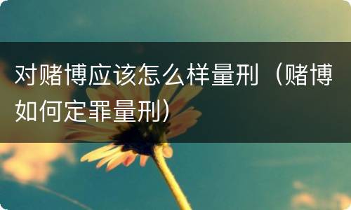 对赌博应该怎么样量刑（赌博如何定罪量刑）