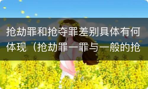 抢劫罪和抢夺罪差别具体有何体现（抢劫罪一罪与一般的抢劫罪区别）