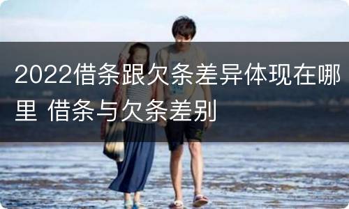 2022借条跟欠条差异体现在哪里 借条与欠条差别