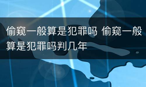 偷窥一般算是犯罪吗 偷窥一般算是犯罪吗判几年