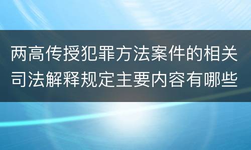 两高传授犯罪方法案件的相关司法解释规定主要内容有哪些