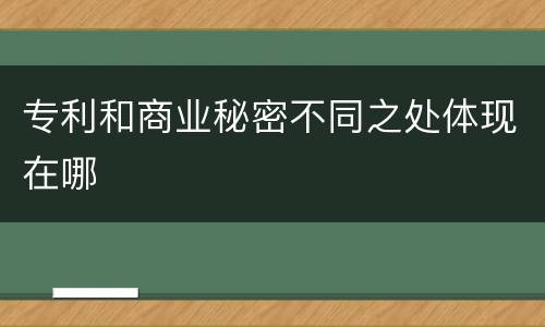 专利和商业秘密不同之处体现在哪
